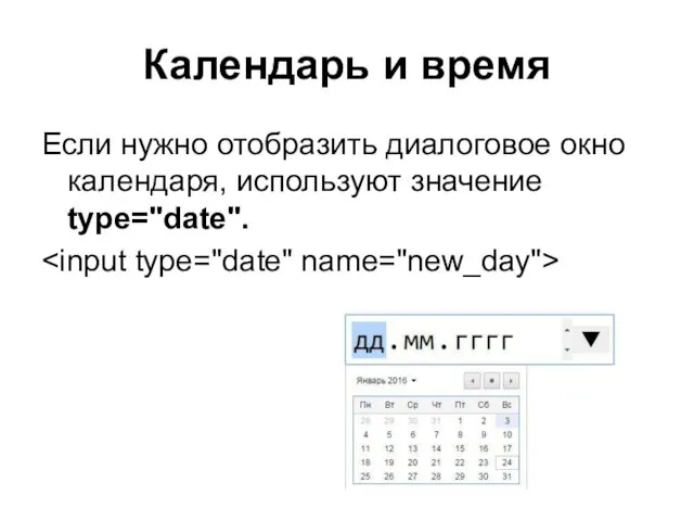 Календарь и время Если нужно отобразить диалоговое окно календаря, используют значение type="date".