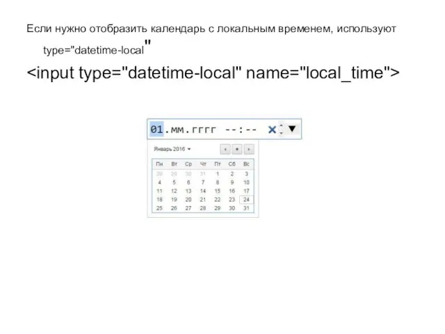 Если нужно отобразить календарь с локальным временем, используют type="datetime-local"