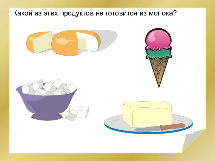 Какой из этих продуктов не готовится из молока?