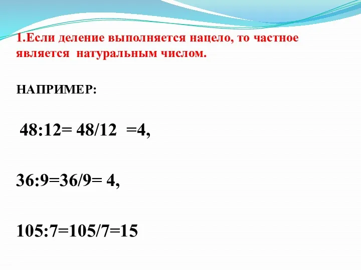 1.Если деление выполняется нацело, то частное является натуральным числом. НАПРИМЕР: 48:12= 48/12 =4, 36:9=36/9= 4, 105:7=105/7=15