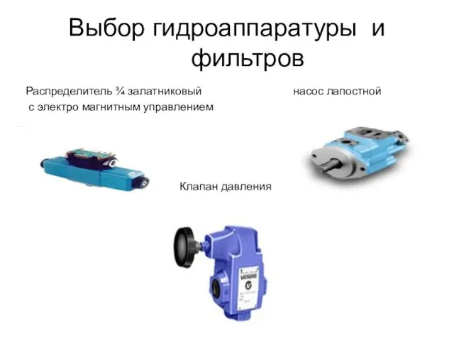 Выбор гидроаппаратуры и фильтров Распределитель ¾ залатниковый насос лапостной с электро магнитным управлением Клапан давления