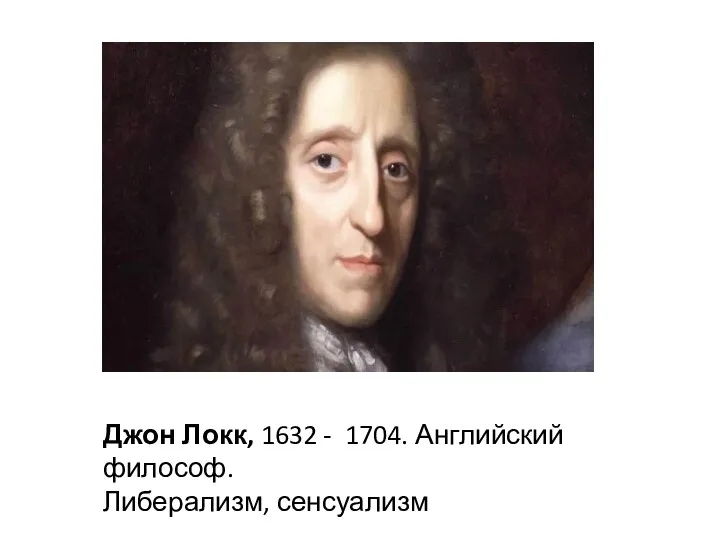 Джон Локк, 1632 - 1704. Английский философ. Либерализм, сенсуализм