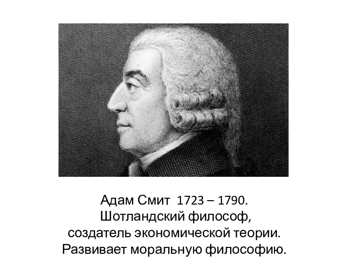 Адам Смит 1723 – 1790. Шотландский философ, создатель экономической теории. Развивает моральную философию.