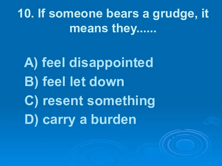 10. If someone bears a grudge, it means they...... A)