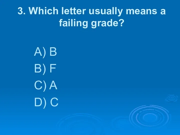 3. Which letter usually means a failing grade? A) B B) F C) A D) C