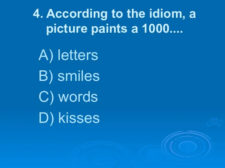 4. According to the idiom, a picture paints a 1000....