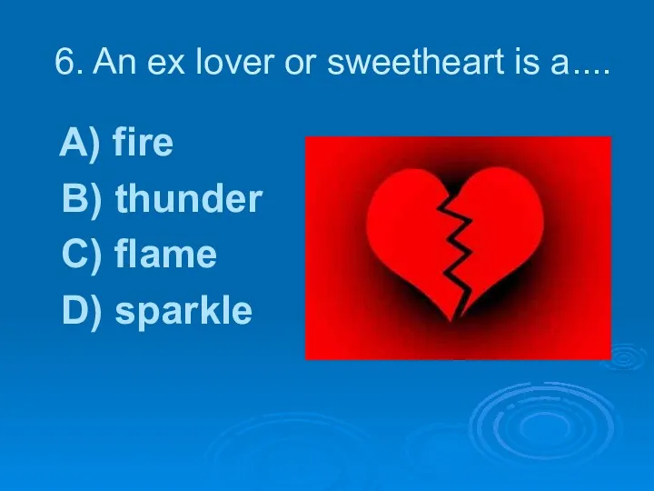 6. An ex lover or sweetheart is a.... A) fire B) thunder C) flame D) sparkle