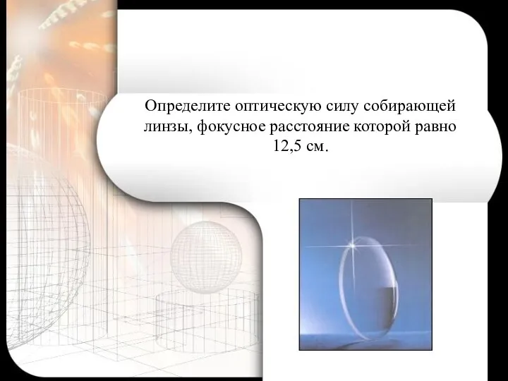 Определите оптическую силу собирающей линзы, фокусное расстояние которой равно 12,5 см.