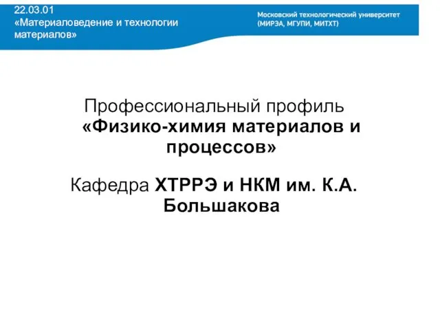 22.03.01 «Материаловедение и технологии материалов» Профессиональный профиль «Физико-химия материалов и процессов» Кафедра ХТРРЭ