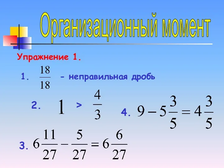 Организационный момент Упражнение 1. 1. - неправильная дробь 2. > 3. 4.