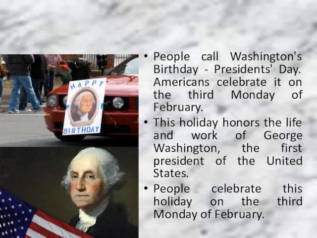 People call Washington's Birthday - Presidents' Day. Americans celebrate it