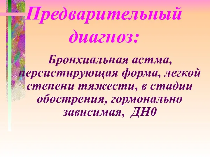 Предварительный диагноз: Бронхиальная астма, персистирующая форма, легкой степени тяжести, в стадии обострения, гормонально зависимая, ДН0