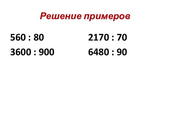 Решение примеров 560 : 80 3600 : 900 2170 : 70 6480 : 90