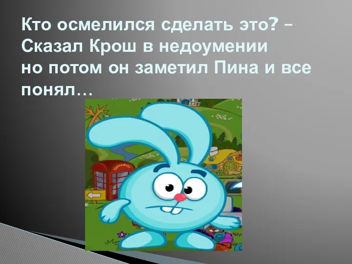 Кто осмелился сделать это? – Сказал Крош в недоумении но