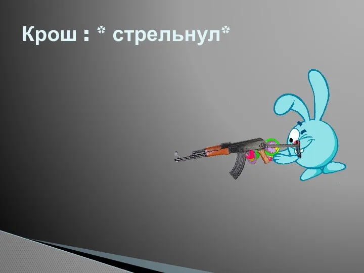 Крош : * стрельнул*