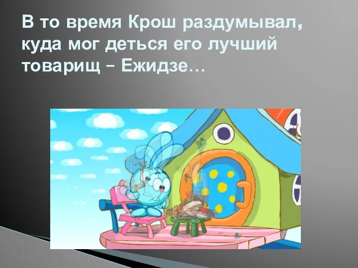 В то время Крош раздумывал, куда мог деться его лучший товарищ – Ежидзе…