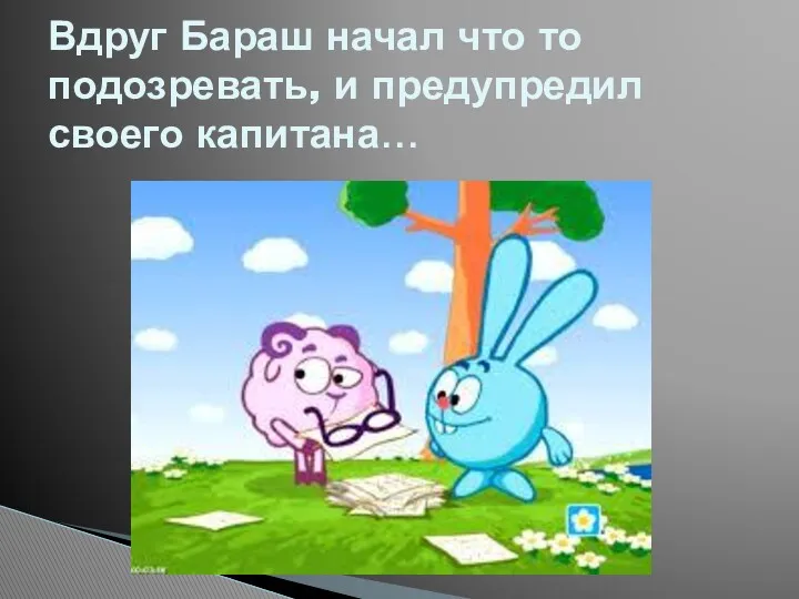 Вдруг Бараш начал что то подозревать, и предупредил своего капитана…