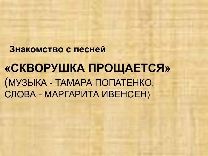 «СКВОРУШКА ПРОЩАЕТСЯ» (МУЗЫКА - ТАМАРА ПОПАТЕНКО, СЛОВА - МАРГАРИТА ИВЕНСЕН) Знакомство с песней