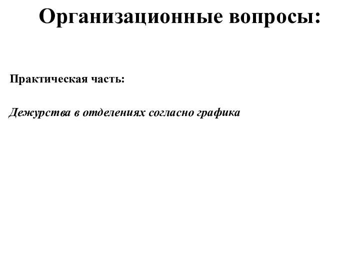 Организационные вопросы: Практическая часть: Дежурства в отделениях согласно графика