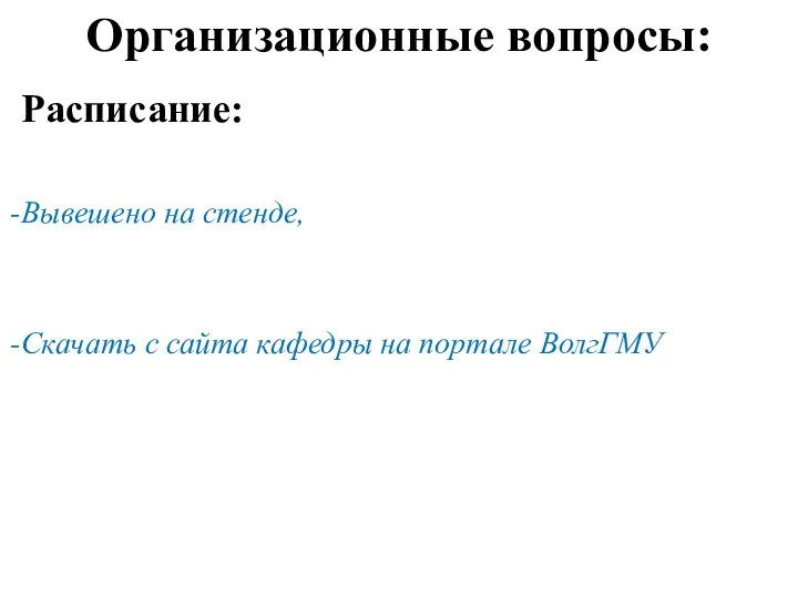 Организационные вопросы: Расписание: Вывешено на стенде, Скачать с сайта кафедры на портале ВолгГМУ