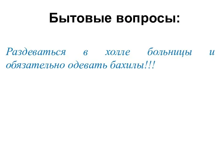 Раздеваться в холле больницы и обязательно одевать бахилы!!! Бытовые вопросы: