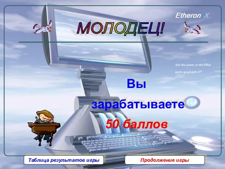 МОЛОДЕЦ! Вы зарабатываете 50 баллов Таблица результатов игры Продолжение игры