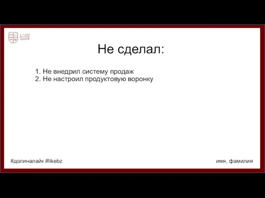 Не сделал: 1. Не внедрил систему продаж 2. Не настроил продуктовую воронку имя, фамилия #долиналайк #likebz