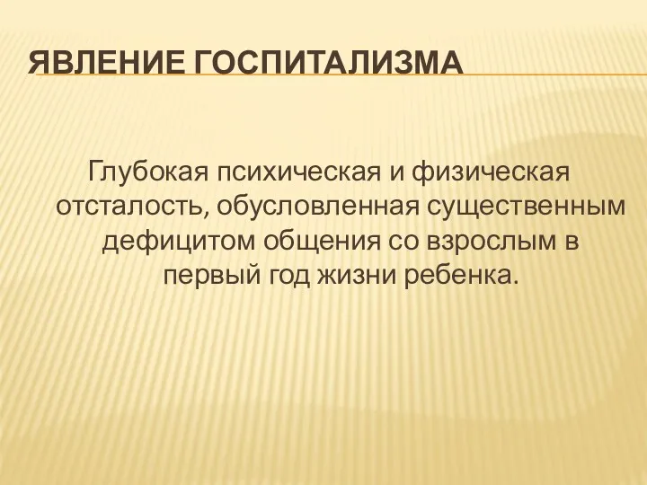 ЯВЛЕНИЕ ГОСПИТАЛИЗМА Глубокая психическая и физическая отсталость, обусловленная существенным дефицитом