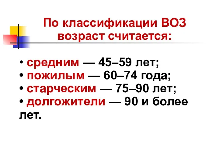 По классификации ВОЗ возраст считается: • средним — 45–59 лет;