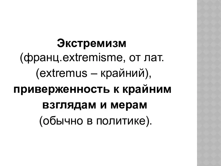 Экстремизм (франц.extremisme, от лат. (еxtremus – крайний), приверженность к крайним взглядам и мерам (обычно в политике).