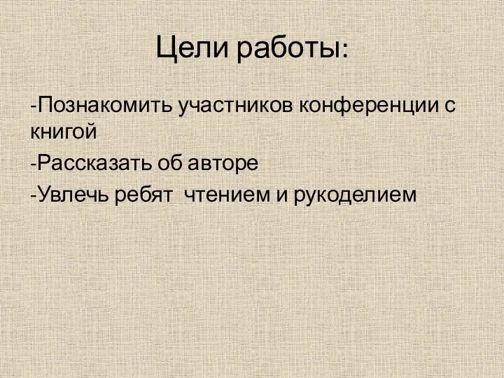 Цели работы: -Познакомить участников конференции с книгой -Рассказать об авторе -Увлечь ребят чтением и рукоделием