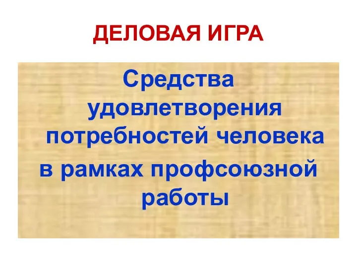 ДЕЛОВАЯ ИГРА Средства удовлетворения потребностей человека в рамках профсоюзной работы