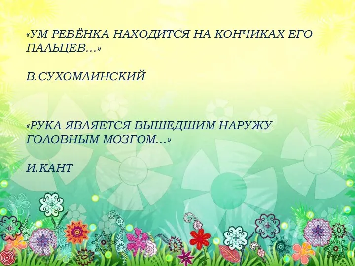 «УМ РЕБЁНКА НАХОДИТСЯ НА КОНЧИКАХ ЕГО ПАЛЬЦЕВ…» В.СУХОМЛИНСКИЙ «РУКА ЯВЛЯЕТСЯ ВЫШЕДШИМ НАРУЖУ ГОЛОВНЫМ МОЗГОМ…» И.КАНТ