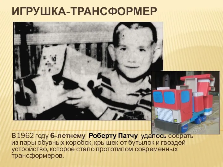 ИГРУШКА-ТРАНСФОРМЕР В 1962 году 6-летнему Роберту Патчу удалось собрать из