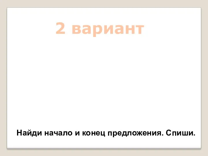 2 вариант Найди начало и конец предложения. Спиши.