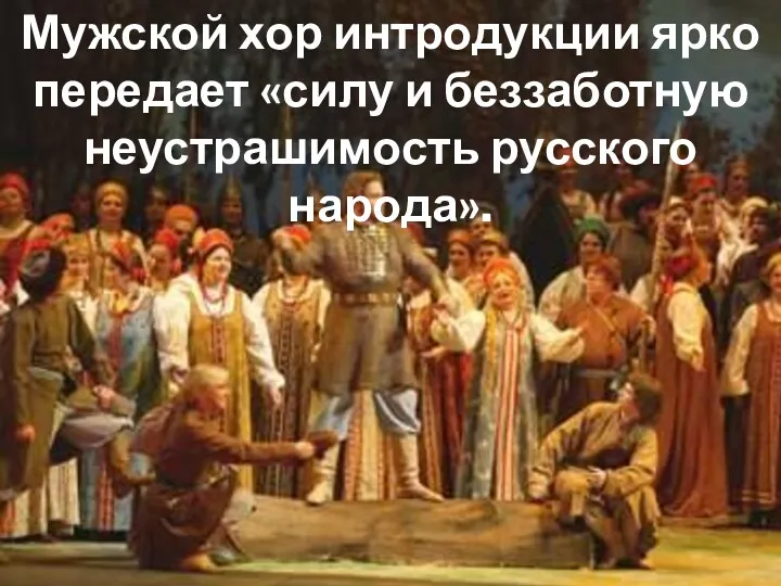 Мужской хор интродукции ярко передает «силу и беззаботную неустрашимость русского народа».