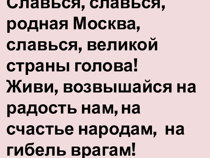 Славься, славься, родная Москва, славься, великой страны голова! Живи, возвышайся