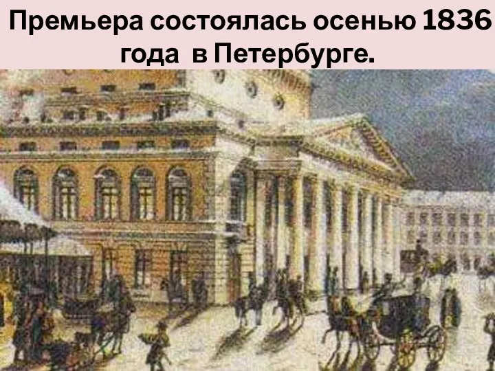 Премьера состоялась осенью 1836 года в Петербурге.