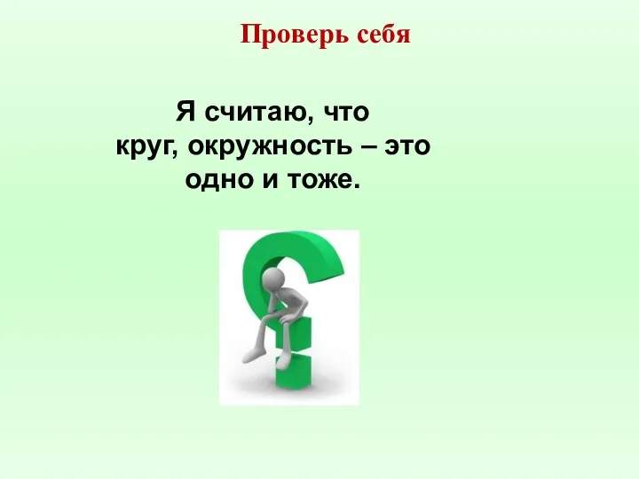 Я считаю, что круг, окружность – это одно и тоже. Проверь себя