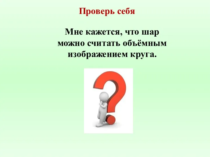 Мне кажется, что шар можно считать объёмным изображением круга. Проверь себя