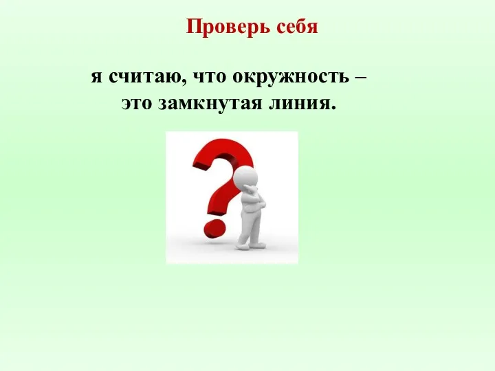 я считаю, что окружность – это замкнутая линия. Проверь себя