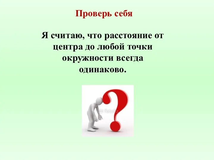 Я считаю, что расстояние от центра до любой точки окружности всегда одинаково. Проверь себя