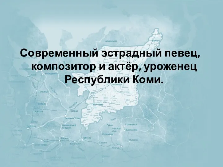 Современный эстрадный певец, композитор и актёр, уроженец Республики Коми.