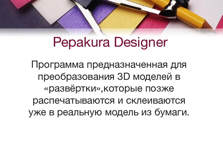 Pepakura Designer Программа предназначенная для преобразования 3D моделей в «развёртки»,которые позже распечатываются и