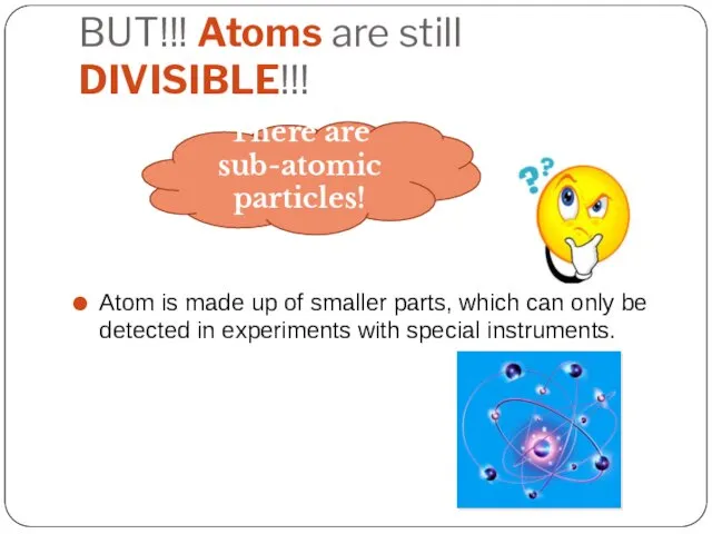 BUT!!! Atoms are still DIVISIBLE!!! Atom is made up of
