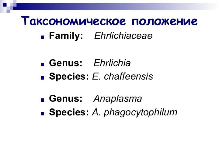 Таксономическое положение Family: Ehrlichiaceae Genus: Ehrlichia Species: E. chaffeensis Genus: Anaplasma Species: A. phagocytophilum