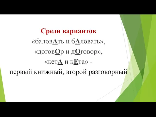 Среди вариантов «баловАть и бА­ловать», «договОр и дОговор», «кетА и кЕта» - первый книж­ный, второй разговорный