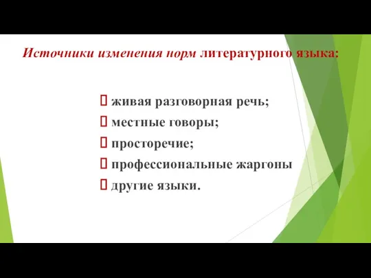 Источники изменения норм литературного языка: живая разговорная речь; местные говоры; просторечие; профессиональные жаргоны другие языки.