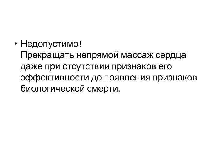 Недопустимо! Прекращать непрямой массаж сердца даже при отсутствии признаков его эффективности до появления признаков биологической смерти.