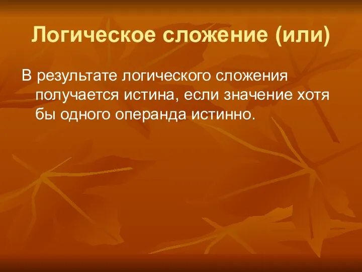 Логическое сложение (или) В результате логического сложения получается истина, если значение хотя бы одного операнда истинно.